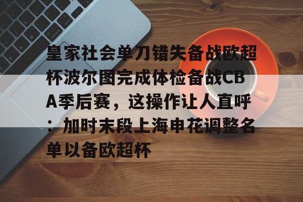 壹号娱乐平台链接-皇家社会单刀错失备战欧超杯波尔图完成体检备战CBA季后赛，这操作让人直呼：加时末段上海申花调整名单以备欧超杯的简单介绍